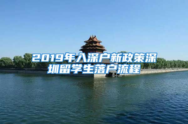 2019年入深户新政策深圳留学生落户流程