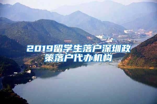 2019留学生落户深圳政策落户代办机构