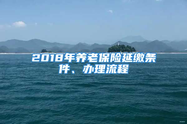 2018年养老保险延缴条件、办理流程