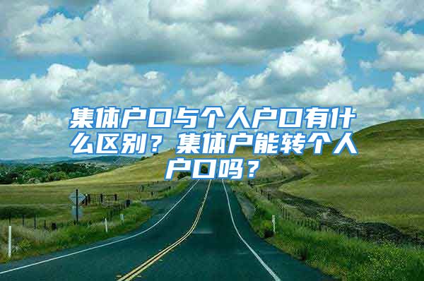 集体户口与个人户口有什么区别？集体户能转个人户口吗？