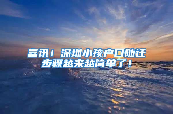 喜讯！深圳小孩户口随迁步骤越来越简单了！