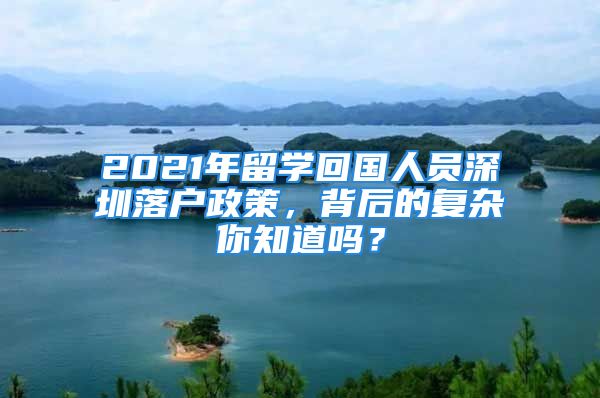 2021年留学回国人员深圳落户政策，背后的复杂你知道吗？