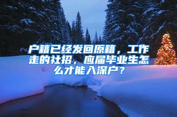 户籍已经发回原籍，工作走的社招，应届毕业生怎么才能入深户？