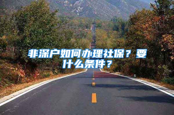 非深户如何办理社保？要什么条件？