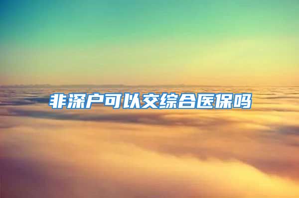 非深户可以交综合医保吗