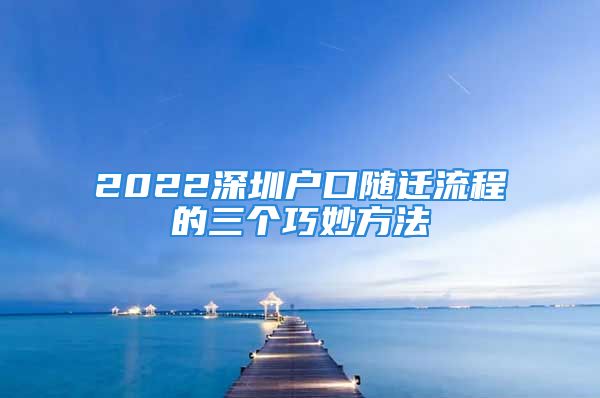 2022深圳户口随迁流程的三个巧妙方法