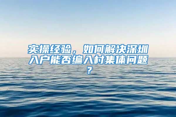 实操经验，如何解决深圳入户能否编入村集体问题？