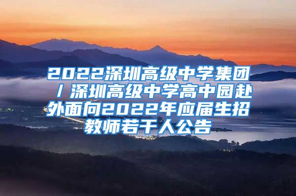 2022深圳高级中学集团／深圳高级中学高中园赴外面向2022年应届生招教师若干人公告