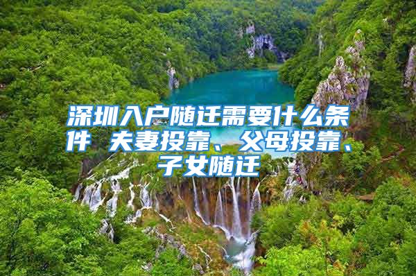 深圳入户随迁需要什么条件 夫妻投靠、父母投靠、子女随迁