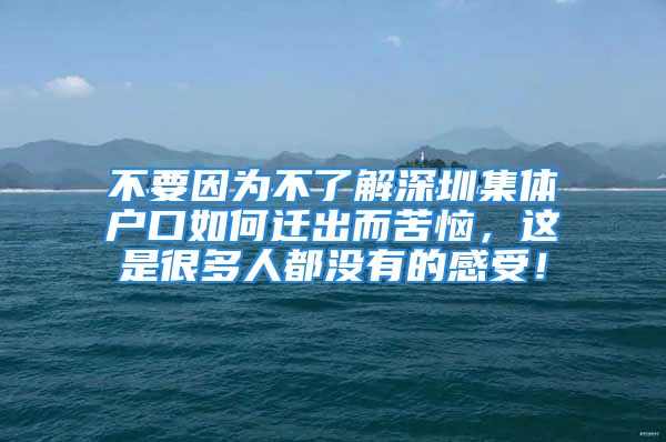 不要因为不了解深圳集体户口如何迁出而苦恼，这是很多人都没有的感受！