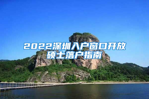 2022深圳入户窗口开放硕士落户指南