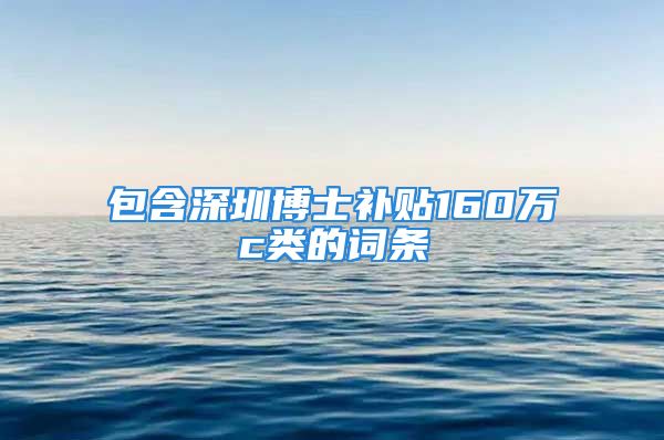 包含深圳博士补贴160万c类的词条