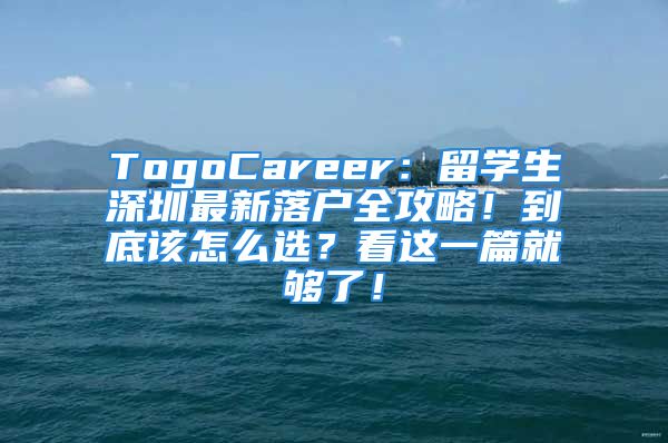 TogoCareer：留学生深圳最新落户全攻略！到底该怎么选？看这一篇就够了！