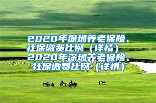 2020年深圳养老保险、社保缴费比例（详情） 2020年深圳养老保险、社保缴费比例（详情）