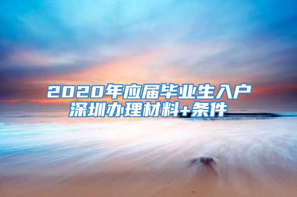 2020年应届毕业生入户深圳办理材料+条件