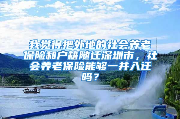 我觉得把外地的社会养老保险和户籍随迁深圳市，社会养老保险能够一并入迁吗？