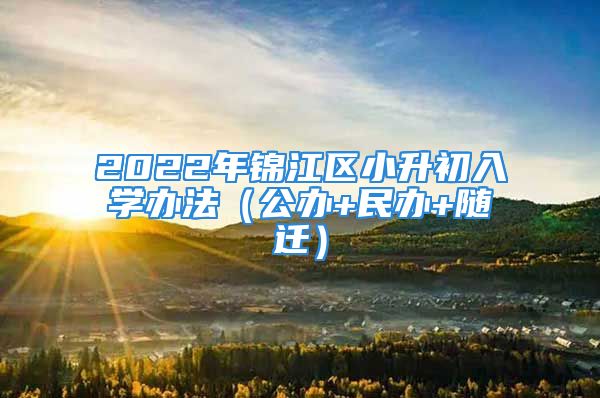 2022年锦江区小升初入学办法（公办+民办+随迁）