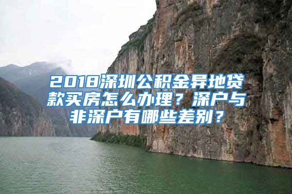 2018深圳公积金异地贷款买房怎么办理？深户与非深户有哪些差别？