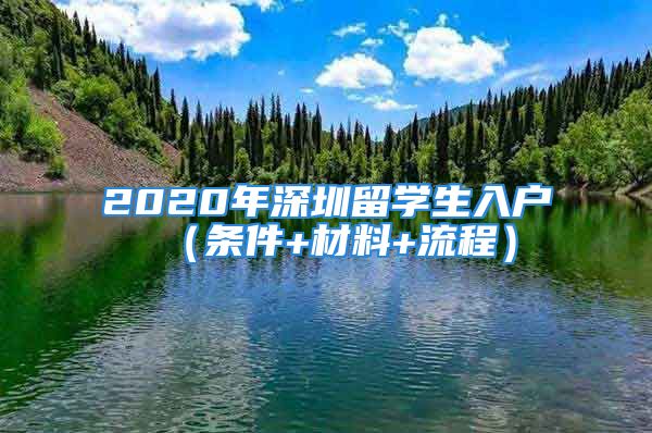 2020年深圳留学生入户（条件+材料+流程）