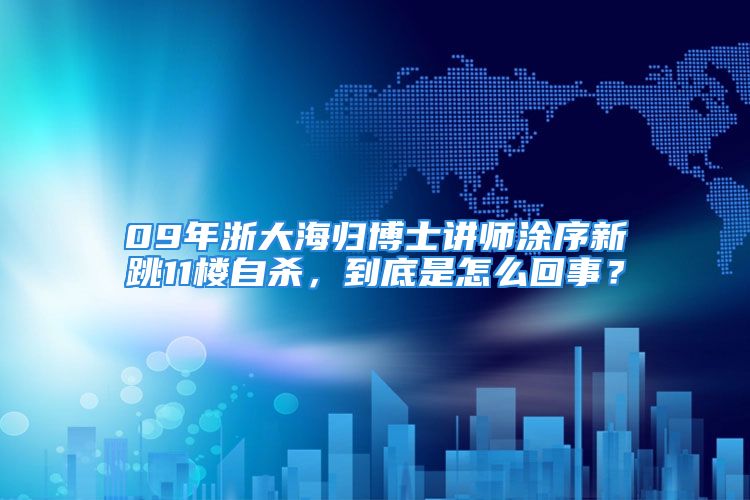 09年浙大海归博士讲师涂序新跳11楼自杀，到底是怎么回事？