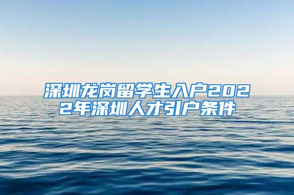 深圳龙岗留学生入户2022年深圳人才引户条件