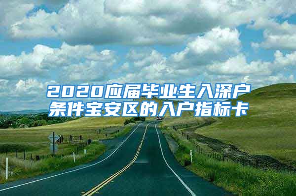 2020应届毕业生入深户条件宝安区的入户指标卡