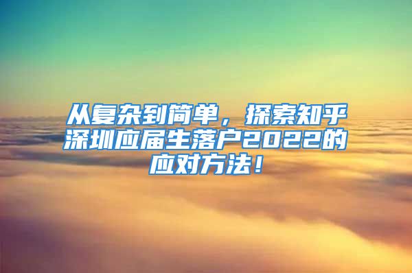 从复杂到简单，探索知乎深圳应届生落户2022的应对方法！