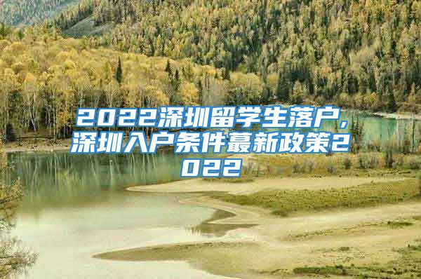 2022深圳留学生落户,深圳入户条件蕞新政策2022