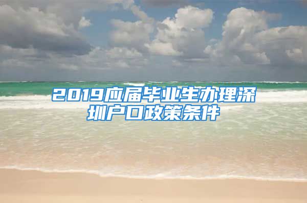 2019应届毕业生办理深圳户口政策条件