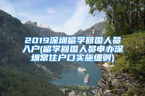 2019深圳留学回国人员入户(留学回国人员申办深圳常住户口实施细则)