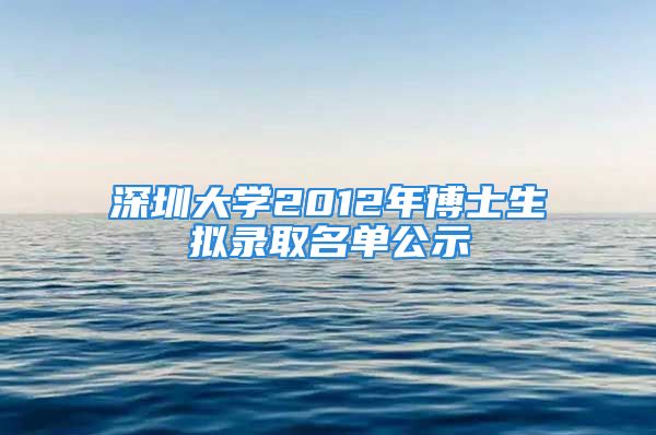 深圳大学2012年博士生拟录取名单公示