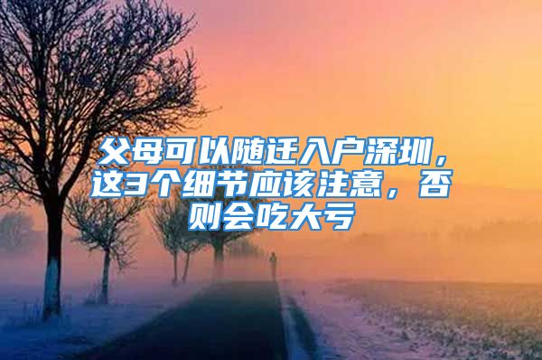 父母可以随迁入户深圳，这3个细节应该注意，否则会吃大亏