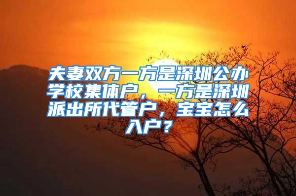 夫妻双方一方是深圳公办学校集体户，一方是深圳派出所代管户，宝宝怎么入户？