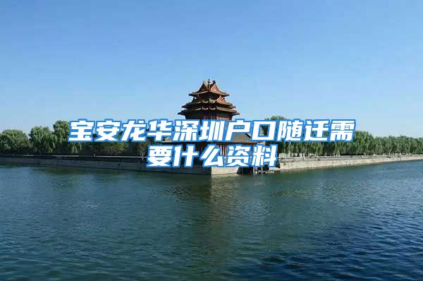 宝安龙华深圳户口随迁需要什么资料