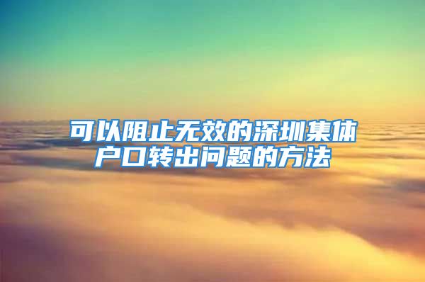 可以阻止无效的深圳集体户口转出问题的方法