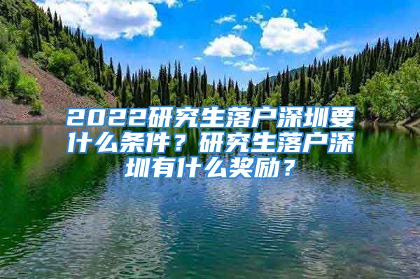 2022研究生落户深圳要什么条件？研究生落户深圳有什么奖励？