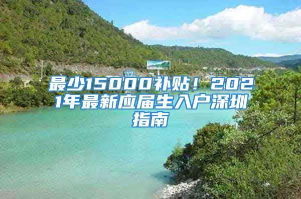 最少15000补贴！2021年最新应届生入户深圳指南