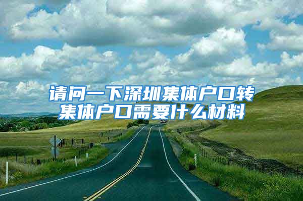 请问一下深圳集体户口转集体户口需要什么材料