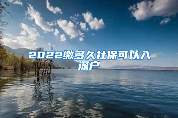 2022缴多久社保可以入深户