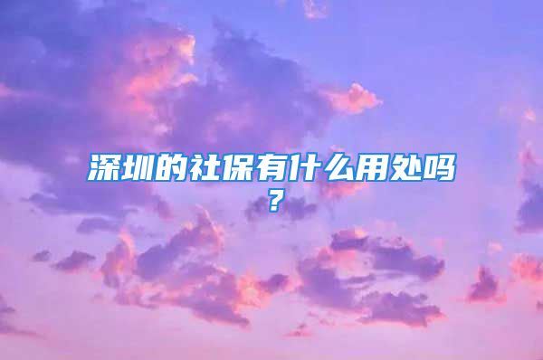 深圳的社保有什么用处吗？