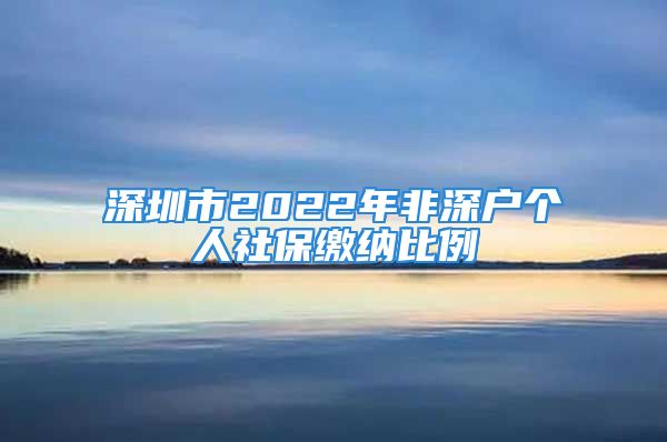 深圳市2022年非深户个人社保缴纳比例