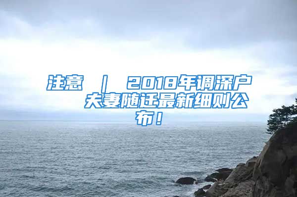 注意 ｜ 2018年调深户   夫妻随迁最新细则公布！