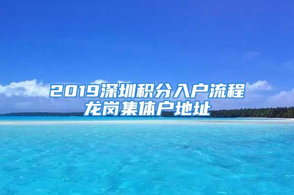 2019深圳积分入户流程龙岗集体户地址