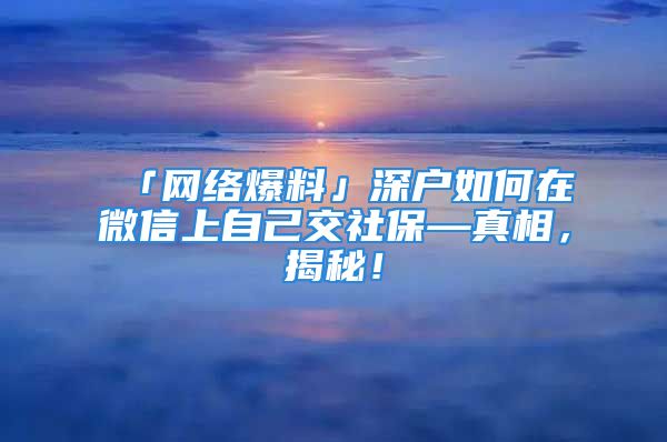 「网络爆料」深户如何在微信上自己交社保—真相，揭秘！