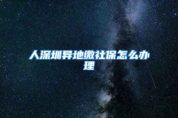 人深圳异地缴社保怎么办理