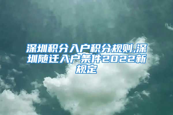 深圳积分入户积分规则,深圳随迁入户条件2022新规定