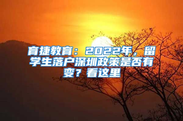 育捷教育：2022年，留学生落户深圳政策是否有变？看这里