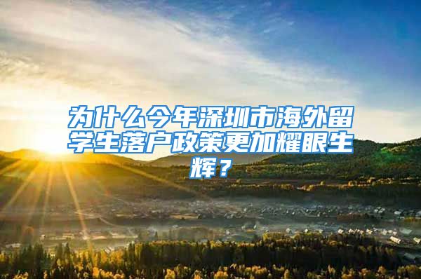 为什么今年深圳市海外留学生落户政策更加耀眼生辉？