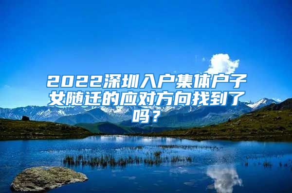 2022深圳入户集体户子女随迁的应对方向找到了吗？