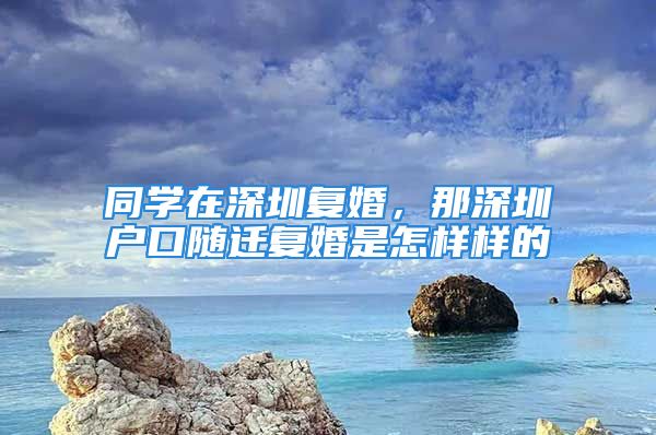 同学在深圳复婚，那深圳户口随迁复婚是怎样样的